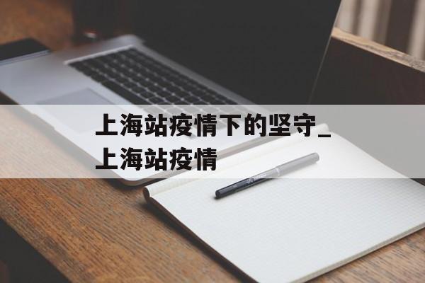 上海站疫情下的坚守_上海站疫情
